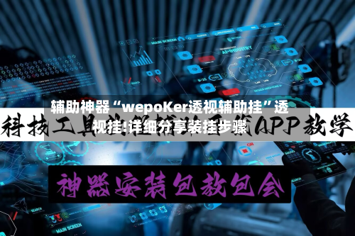 辅助神器“wepoKer透视辅助挂”透视挂!详细分享装挂步骤-第2张图片