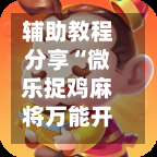 辅助教程分享“微乐捉鸡麻将万能开挂器”(透视)其实确实有挂