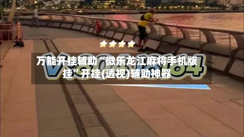 万能开挂辅助“微乐龙江麻将手机版挂”开挂(透视)辅助神器