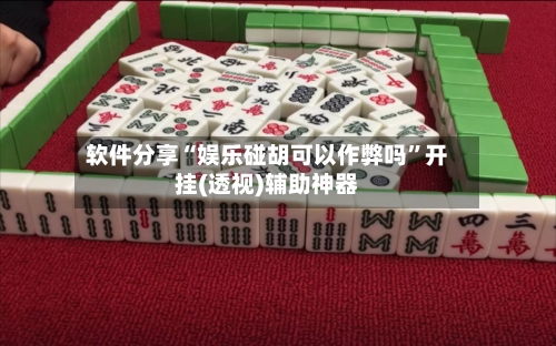 软件分享“娱乐碰胡可以作弊吗”开挂(透视)辅助神器