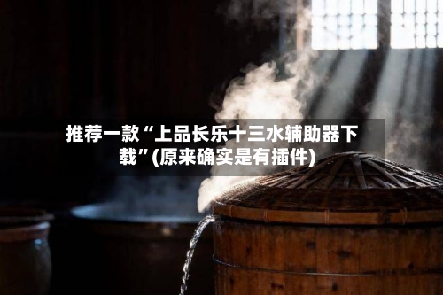 推荐一款“上品长乐十三水辅助器下载”(原来确实是有插件)