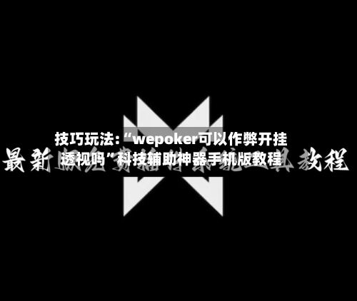 技巧玩法:“wepoker可以作弊开挂透视吗”科技辅助神器手机版教程