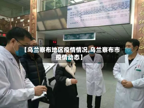 【乌兰察布地区疫情情况,乌兰察布市疫情动态】