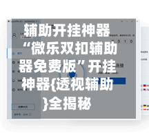 辅助开挂神器“微乐双扣辅助器免费版”开挂神器{透视辅助}全揭秘-第3张图片