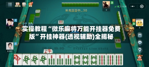 实操教程“微乐麻将万能开挂器免费版”开挂神器{透视辅助}全揭秘