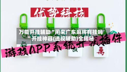 万能开挂辅助“闲来广东麻将有挂吗”开挂神器{透视辅助}全揭秘