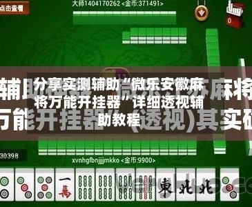 分享实测辅助“微乐安徽麻将万能开挂器”详细透视辅助教程-第2张图片
