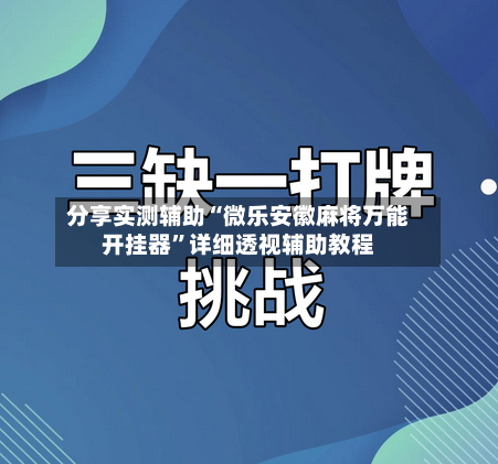 分享实测辅助“微乐安徽麻将万能开挂器	”详细透视辅助教程-第3张图片