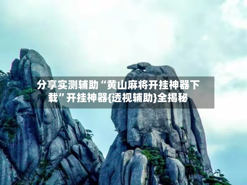 分享实测辅助“黄山麻将开挂神器下载”开挂神器{透视辅助}全揭秘