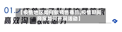 【疫情地区如何做预售商品,疫情期间商家如何开展活动】-第2张图片