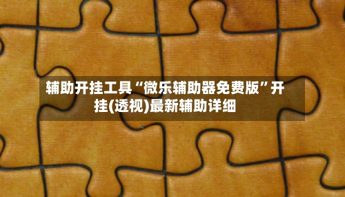 辅助开挂工具“微乐辅助器免费版	”开挂(透视)最新辅助详细-第2张图片