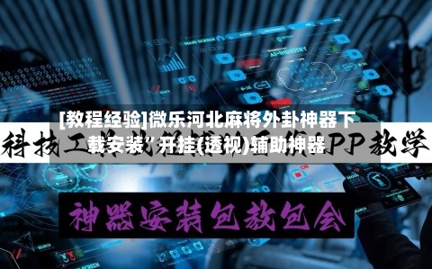 [教程经验]微乐河北麻将外卦神器下载安装	”开挂(透视)辅助神器-第3张图片