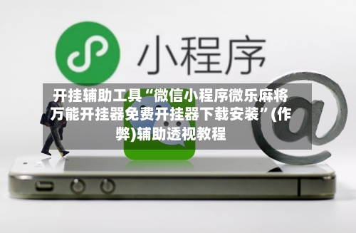 开挂辅助工具“微信小程序微乐麻将万能开挂器免费开挂器下载安装”(作弊)辅助透视教程-第2张图片