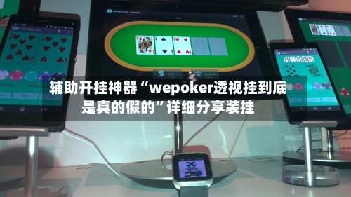 辅助开挂神器“wepoker透视挂到底是真的假的”详细分享装挂