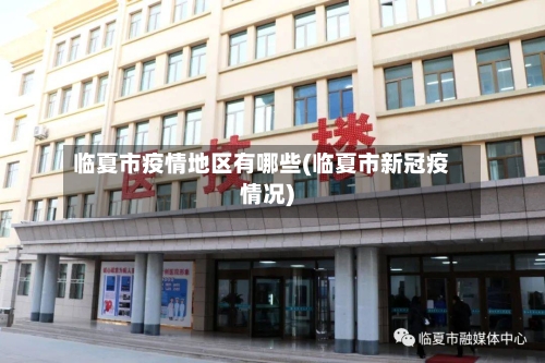 临夏市疫情地区有哪些(临夏市新冠疫情况)-第2张图片