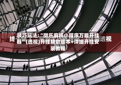 技巧玩法:“微乐麻将小程序万能开挂器”(透视)开挂辅助脚本+详细开挂安装教程