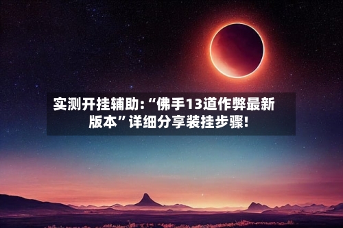 实测开挂辅助:“佛手13道作弊最新版本”详细分享装挂步骤!-第3张图片