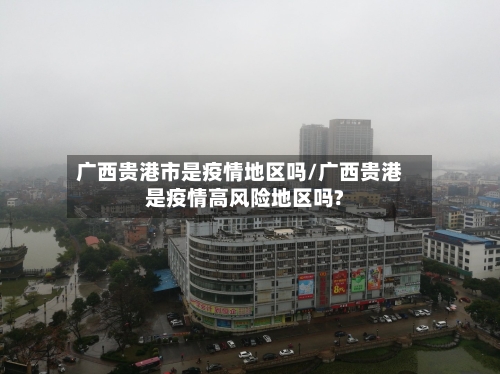 广西贵港市是疫情地区吗/广西贵港是疫情高风险地区吗?