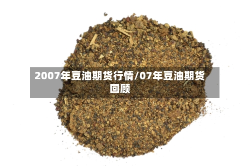 2007年豆油期货行情/07年豆油期货回顾