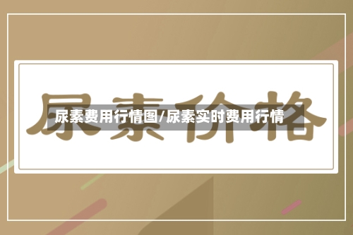 尿素费用行情图/尿素实时费用行情