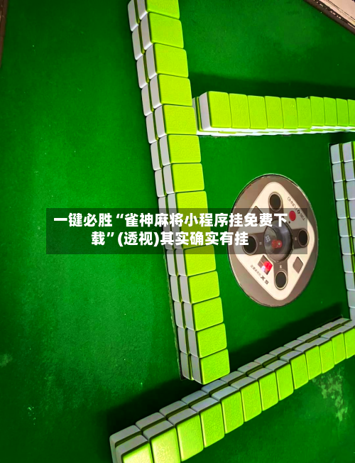 一键必胜“雀神麻将小程序挂免费下载”(透视)其实确实有挂