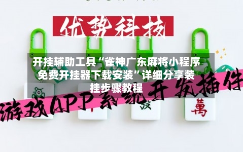 开挂辅助工具“雀神广东麻将小程序免费开挂器下载安装”详细分享装挂步骤教程-第2张图片