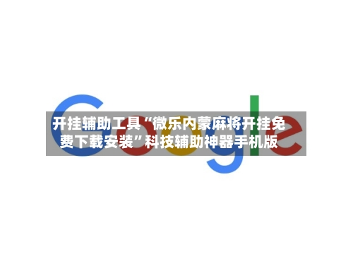 开挂辅助工具“微乐内蒙麻将开挂免费下载安装”科技辅助神器手机版-第2张图片