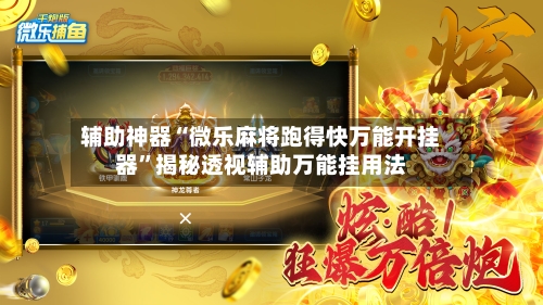 辅助神器“微乐麻将跑得快万能开挂器”揭秘透视辅助万能挂用法