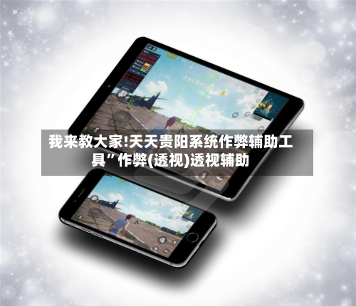 我来教大家!天天贵阳系统作弊辅助工具”作弊(透视)透视辅助