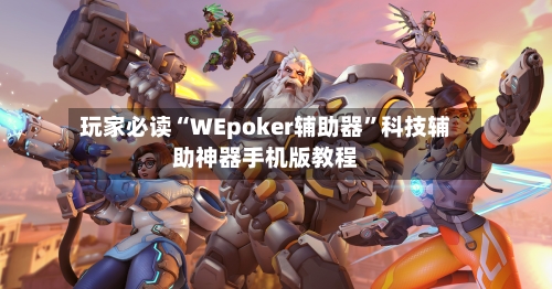 玩家必读“WEpoker辅助器”科技辅助神器手机版教程
