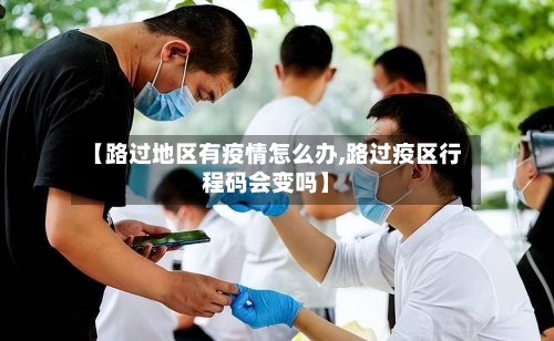 【路过地区有疫情怎么办,路过疫区行程码会变吗】