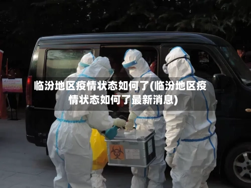 临汾地区疫情状态如何了(临汾地区疫情状态如何了最新消息)-第3张图片