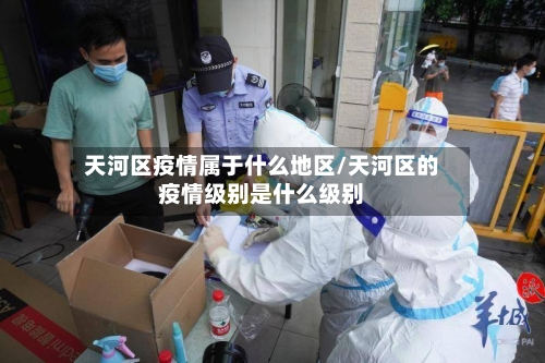 天河区疫情属于什么地区/天河区的疫情级别是什么级别-第2张图片