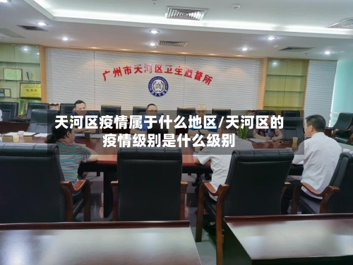 天河区疫情属于什么地区/天河区的疫情级别是什么级别