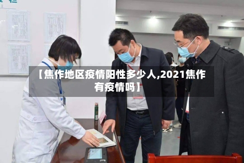 【焦作地区疫情阳性多少人,2021焦作有疫情吗】