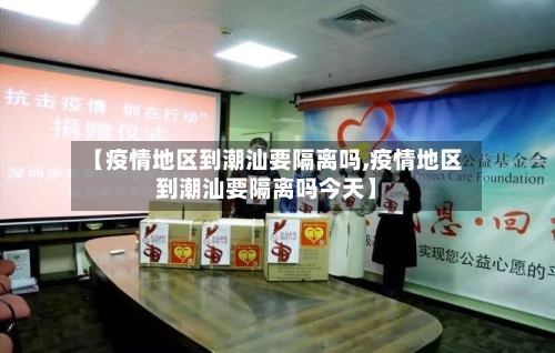 【疫情地区到潮汕要隔离吗,疫情地区到潮汕要隔离吗今天】-第2张图片