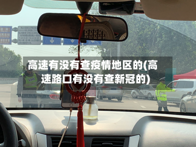 高速有没有查疫情地区的(高速路口有没有查新冠的)-第3张图片