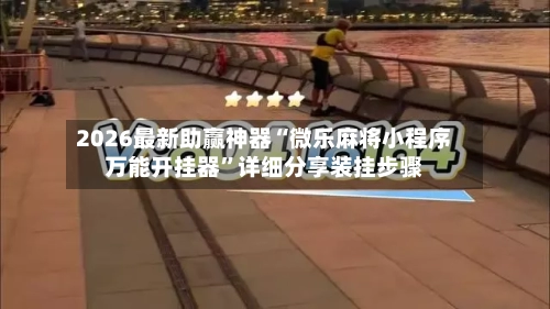 2026最新助赢神器“微乐麻将小程序万能开挂器	”详细分享装挂步骤-第2张图片