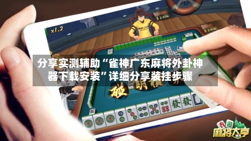 分享实测辅助“雀神广东麻将外卦神器下载安装”详细分享装挂步骤