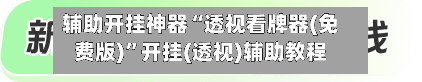 辅助开挂神器“透视看牌器(免费版)”开挂(透视)辅助教程