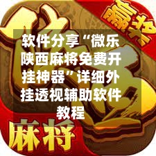 软件分享“微乐陕西麻将免费开挂神器	”详细外挂透视辅助软件教程-第3张图片