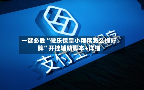 一键必胜“微乐保皇小程序怎么抓好牌”开挂辅助脚本+详细-第3张图片