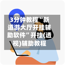 3分钟教程“新道游大厅开挂辅助软件”开挂(透视)辅助教程