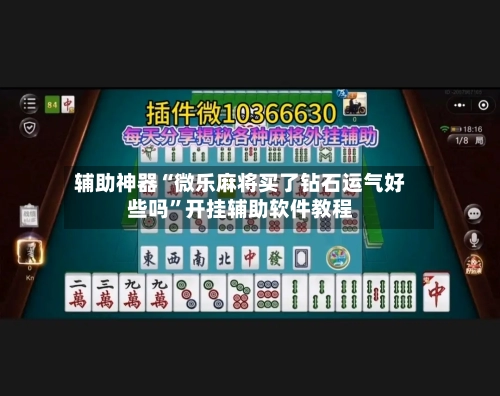 辅助神器“微乐麻将买了钻石运气好些吗”开挂辅助软件教程-第2张图片