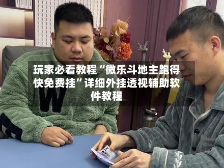 玩家必看教程“微乐斗地主跑得快免费挂”详细外挂透视辅助软件教程