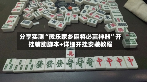 分享实测“微乐家乡麻将必赢神器”开挂辅助脚本+详细开挂安装教程