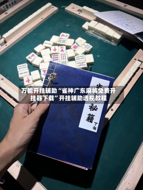 万能开挂辅助“雀神广东麻将免费开挂器下载	”开挂辅助透视教程-第2张图片