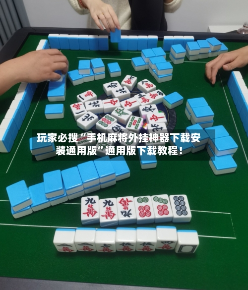 玩家必搜“手机麻将外挂神器下载安装通用版	”通用版下载教程！-第2张图片