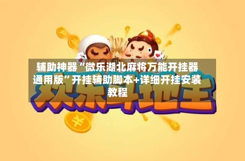 辅助神器“微乐湖北麻将万能开挂器通用版	”开挂辅助脚本+详细开挂安装教程-第2张图片