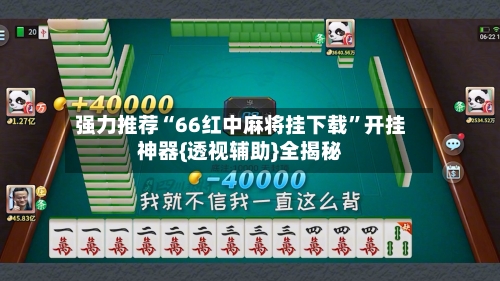 强力推荐“66红中麻将挂下载”开挂神器{透视辅助}全揭秘